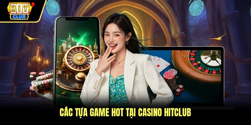 Các tựa game hot tại casino Hitclub 