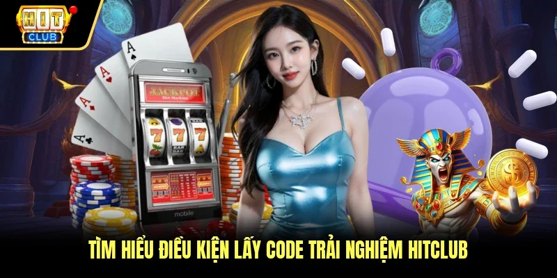 Tìm hiểu điều kiện lấy code trải nghiệm Hitclub 